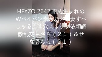 HEYZO 2642 平成生まれのWパイパン素人おさな妻すぺしゃる。４穴スワップ依頼調教乱交 – さら（２１）＆せなさんら（２１）