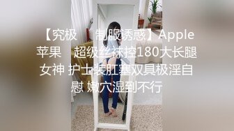 【究极❤️制服诱惑】Apple苹果✨ 超级丝袜控180大长腿女神 护士装肛塞双具极淫自慰 嫩穴湿到不行