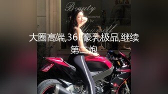 大圈高端,36E豪乳极品,继续第二炮