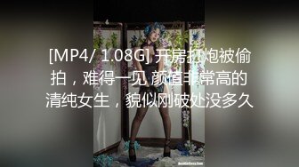 [MP4/ 1.08G] 开房打炮被偷拍，难得一见 颜值非常高的清纯女生，貌似刚破处没多久