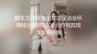 翻车王伟哥重出江湖足浴会所撩妹女技师2000元约到宾馆沙发啪啪啪