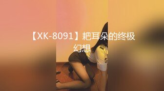 【XK-8091】耙耳朵的终极幻想