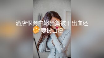 酒店恨肏白嫩騷貨被干出血还要被口爆