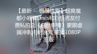 【最新❤️极品性爱】超爽魔都小翘臀Lexis和巨根男友付费私拍之《白丝丰臀》蒙眼虐操冲刺内射浪穴 高清1080P原版