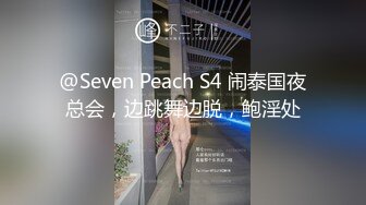 @Seven Peach S4 闹泰国夜总会，边跳舞边脱，鲍淫处