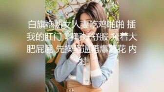 白旗袍熟女人妻吃鸡啪啪 插我的肛门 啊啊好舒服 撅着大肥屁屁 先操骚逼再爆菊花 内射