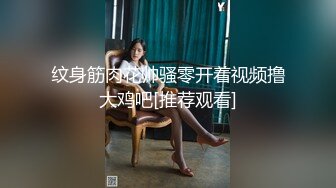 纹身筋肉花帅骚零开着视频撸大鸡吧[推荐观看]