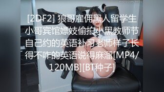 [2DF2] 狼哥雇佣黑人留学生小哥宾馆嫖妓偷拍小黑教师节自己约的英语补习老师样子长得不咋的英语说得麻溜[MP4/120MB][BT种子]