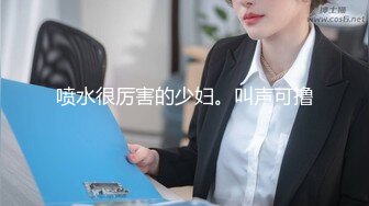 喷水很厉害的少妇。叫声可撸