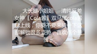 ❤️大长腿小姐姐❤️清纯反差女神〖Cola酱〗双马尾cola酱已上线，你要不要来骑一下这部解锁很多姿势，喜欢点个赞赞～