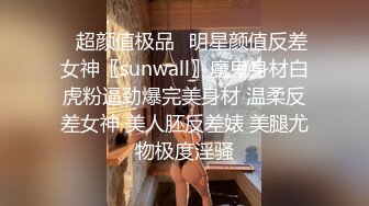 ✿超颜值极品✿明星颜值反差女神〖sunwall〗魔鬼身材白虎粉逼劲爆完美身材 温柔反差女神 美人胚反差婊 美腿尤物极度淫骚