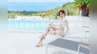 国产麻豆AV 麻豆US LAA0011 纹身金发妞榨精性爱 Kali Roses