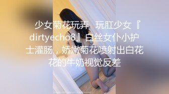 ✿少女菊花玩弄✿玩肛少女『dirtyecho8』白丝女仆小护士灌肠，娇嫩菊花喷射出白花花的牛奶视觉反差