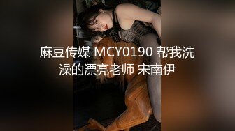 麻豆传媒 MCY0190 帮我洗澡的漂亮老师 宋南伊