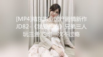 [MP4]精东影业国产剧情新作JD82-《我爱约炮》兄弟三人玩三通 约炮一次不过瘾