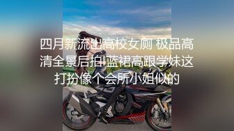 四月新流出高校女厕 极品高清全景后拍l蓝裙高跟学妹这打扮像个会所小姐似的