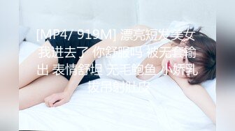 [MP4/ 919M] 漂亮短发美女 我进去了 你舒服吗 被无套输出 表情舒坦 无毛鲍鱼 小娇乳 拔吊射肚皮