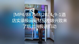 [MP4/887MB]2024-9-1酒店实录极品身材反差婊兴致来了后上演极速扭动