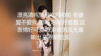 漂亮清纯美眉吃鸡啪啪 老婆爱不爱我 嗯嗯 啪啪好羞羞 这表情好可爱 在家被男友无套输出 拔吊射肚皮