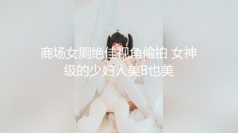 商场女厕绝佳视角偷拍 女神级的少妇人美B也美