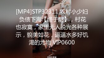 [MP4]STP32311 农村小少妇 负债下海【终于尼】，村花也寂寞，家里无人脱光各种展示，貌美如花，逼逼水多好饥渴的尤物 VIP0600