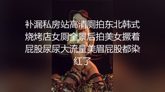 补漏私房站高清厕拍东北韩式烧烤店女厕全景后拍美女撅着屁股尿尿大流量美眉屁股都染红了