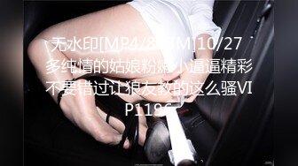 无水印[MP4/823M]10/27 多纯情的姑娘粉嫩小逼逼精彩不要错过让狼友教的这么骚VIP1196