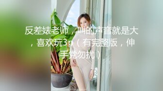 反差婊老师，叫的声音就是大，喜欢玩3p（有完整版，伸手党勿扰）