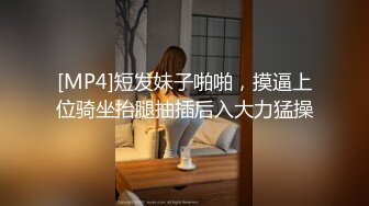 [MP4]短发妹子啪啪，摸逼上位骑坐抬腿抽插后入大力猛操