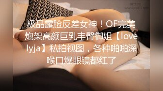 极品露脸反差女神！OF完美炮架高颜巨乳丰臀御姐【lovelyja】私拍视图，各种啪啪深喉口爆眼镜都红了