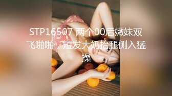 STP16507 两个00后嫩妹双飞啪啪，短发大奶抬腿侧入猛操