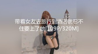 带着女友去旅行到酒店就忍不住要上了她[109P/320M]