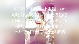 STP25210 黑丝小姐姐：oo嗯嗯好爽啊，我今天要给他吃出来，我特别喜欢吃鸡巴，我不是故意的，打疼你蛋蛋了，他射了射了我要喷了啊啊啊