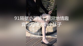 91隔壁小哥第七期异地情趣宾馆约炮大奶小妹子