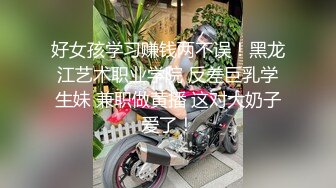 好女孩学习赚钱两不误！黑龙江艺术职业学院 反差巨乳学生妹 兼职做黄播 这对大奶子爱了！