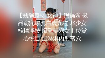 【劲爆身材 女神】锅锅酱 极品窈窕爆乳白虎尤物 JK少女榨精淫技 爆乳美穴女上位赏心悦目 湿淋淋内射蜜穴