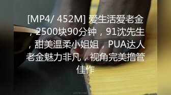 [MP4/ 452M] 爱生活爱老金，2500块90分钟，91沈先生，甜美温柔小姐姐，PUA达人老金魅力非凡，视角完美撸管佳作