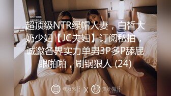 超顶级NTR绿帽人妻，白皙大奶少妇【JC夫妇】订阅私拍，诚邀各界实力单男3P多P舔屁眼啪啪，刷锅狠人 (24)