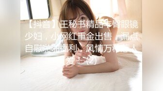 【抖音】王秘书精品丰臀眼镜少妇，小网红重金出售，漏点自慰啪啪福利，风情万种惹人爱！ (2)