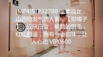 [MP4]STP32780 温柔淑女，山西短发气质人妻，【甜橘子】，皮肤白皙，稀疏的阴毛，红红的逼，别有一番韵味，让人心动 VIP0600