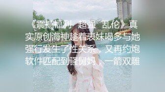 《震撼福利✿超强✿乱伦》真实原创海神趁着表妹喝多与她强行发生了性关系，又再约炮软件匹配到骚舅妈，一箭双雕