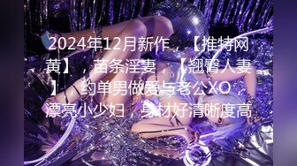 2024年12月新作，【推特网黄】，苗条淫妻，【翘臀人妻】，约单男做爱与老公XO，漂亮小少妇，身材好清晰度高