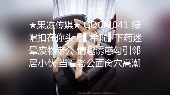 ★果冻传媒★ GDCM041 绿帽扣在你头上▌希瑶▌下药迷晕废物老公 情趣诱惑勾引邻居小伙 当着老公面肏穴高潮