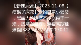 【新速片遞】 2023-11-08【瘦猴子探花】专约良家小骚货，黑丝大长腿，不尽兴再干一炮，按摩器自慰，穿着高跟鞋爆操[382MB/MP4/00:50:12]