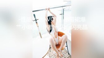 -性感尤物AVOVE 吊带裙爆艹小嫩逼   肉棍一闪一闪亮晶晶