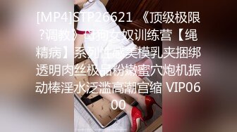 [MP4]STP26621 《顶级极限?调教》母狗女奴训练营【绳精病】系列性感美模乳夹捆绑透明肉丝极品粉嫩蜜穴炮机振动棒淫水泛滥高潮宫缩 VIP0600