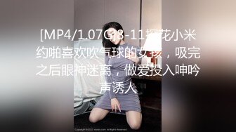 [MP4/1.07G]8-11探花小米约啪喜欢吹气球的女孩，吸完之后眼神迷离，做爱投入呻吟声诱人