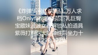 《炸弹卐网红?精品》万人求档Onlyfans欧美范巨乳巨臀宝藏妹波波女孩解锁私拍道具紫薇打炮这大腚弹性后坐力十足129P 122V