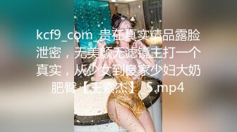 kcf9_com_贵在真实精品露脸泄密，无美颜无滤镜主打一个真实，从少女到良家少妇大奶肥臀【王素杰】_5.mp4