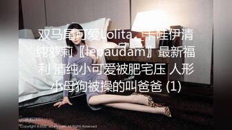 双马尾可爱Lolita__卡哇伊清纯萝莉〖lepaudam〗最新福利 清纯小可爱被肥宅压 人形小母狗被操的叫爸爸 (1)